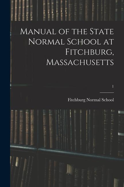 Manual of the State Normal School at Fitchburg Massachusetts; 1