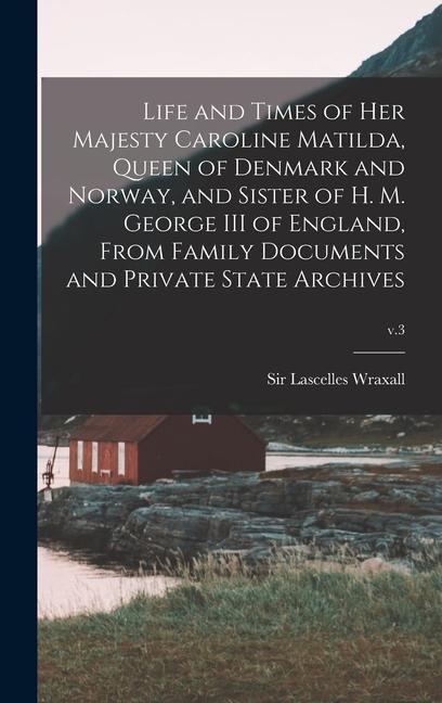 Life and Times of Her Majesty Caroline Matilda Queen of Denmark and Norway and Sister of H. M. George III of England From Family Documents and Priv
