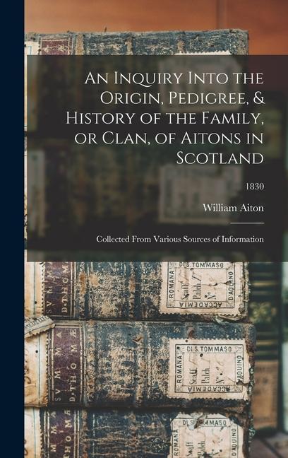 An Inquiry Into the Origin Pedigree & History of the Family or Clan of Aitons in Scotland