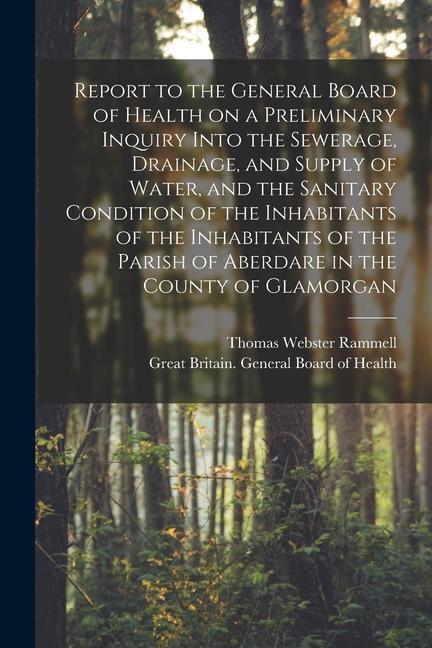 Report to the General Board of Health on a Preliminary Inquiry Into the Sewerage Drainage and Supply of Water and the Sanitary Condition of the Inh