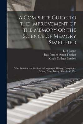 A Complete Guide to the Improvement of the Memory or the Science of Memory Simplified [electronic Resource]: With Practical Applications to Languages