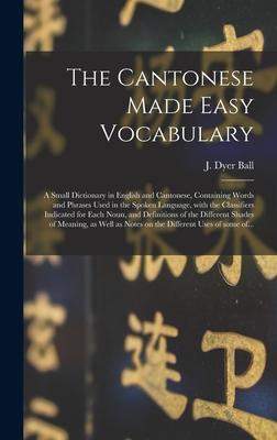 The Cantonese Made Easy Vocabulary; a Small Dictionary in English and Cantonese Containing Words and Phrases Used in the Spoken Language With the Classifiers Indicated for Each Noun and Definitions of the Different Shades of Meaning as Well As...