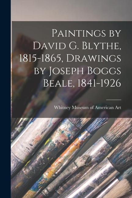 Paintings by David G. Blythe 1815-1865 Drawings by Joseph Boggs Beale 1841-1926