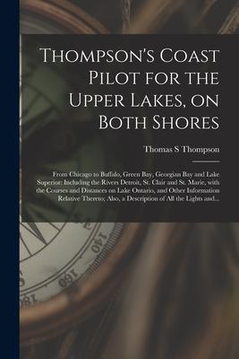 Thompson‘s Coast Pilot for the Upper Lakes on Both Shores [microform]: From Chicago to Buffalo Green Bay Georgian Bay and Lake Superior: Including