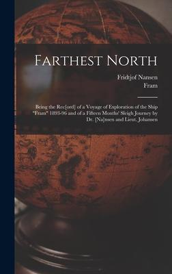 Farthest North [microform]: Being the Rec[ord] of a Voyage of Exploration of the Ship Fram 1893-96 and of a Fifteen Months‘ Sleigh Journey by Dr