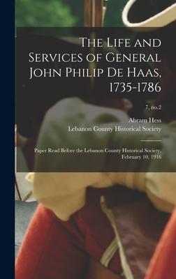 The Life and Services of General John Philip De Haas 1735-1786: Paper Read Before the Lebanon County Historical Society February 10 1916; 7 no.2