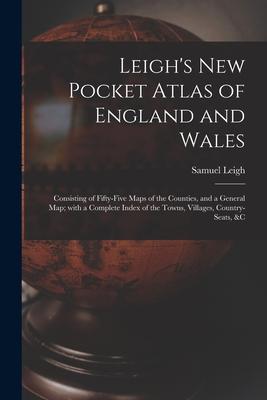 Leigh‘s New Pocket Atlas of England and Wales: Consisting of Fifty-five Maps of the Counties and a General Map; With a Complete Index of the Towns V