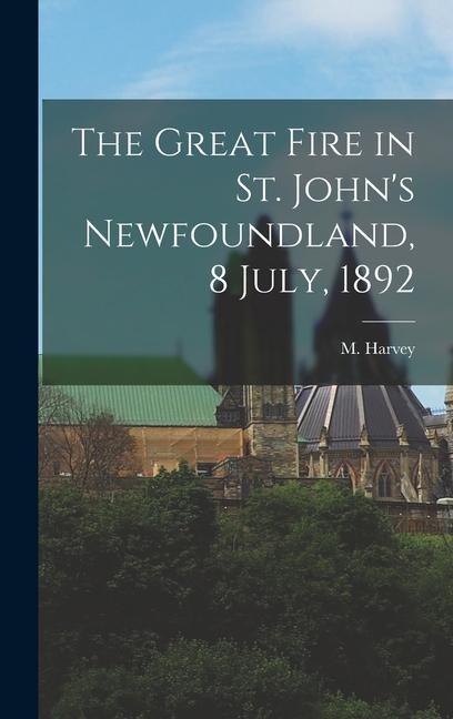 The Great Fire in St. John‘s Newfoundland 8 July 1892 [microform]