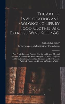 The Art of Invigorating and Prolonging Life by Food Clothes Air Exercise Wine Sleep &c.: and Peptic Precepts Pointing out Agreeable and Effect