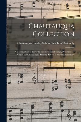 Chautauqua Collection: a Compilation of Favorite Sunday School Songs Prepared for Use at the Chautauqua Sunday School Teachers‘ Assembly.
