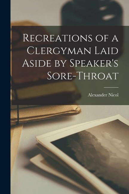 Recreations of a Clergyman Laid Aside by Speaker‘s Sore-throat [microform]