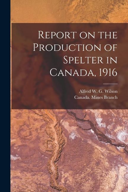 Report on the Production of Spelter in Canada 1916 [microform]