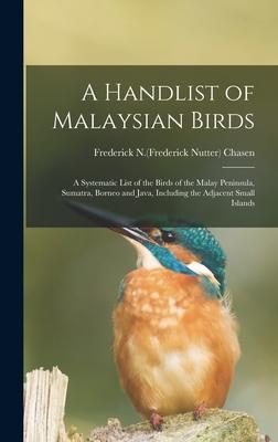 A Handlist of Malaysian Birds: a Systematic List of the Birds of the Malay Peninsula Sumatra Borneo and Java Including the Adjacent Small Islands