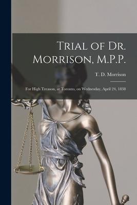 Trial of Dr. Morrison M.P.P. [microform]: for High Treason at Toronto on Wednesday April 24 1838