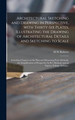 Architectural Sketching and Drawing in Perspective With Thirty-six Plates Illustrating the Drawing of Architectural Details and Sketching to Scale;