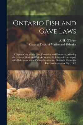 Ontario Fish and Gave Laws [microform]: a Digest of the Whole Law Dominion and Provincial Affecting the Animals Birds and Fish of Ontario Alphabet