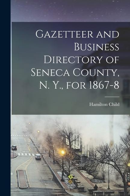 Gazetteer and Business Directory of Seneca County N. Y. for 1867-8
