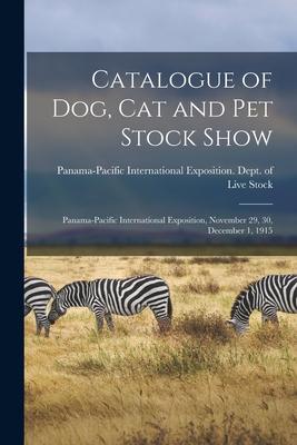 Catalogue of Dog Cat and Pet Stock Show: Panama-Pacific International Exposition November 29 30 December 1 1915
