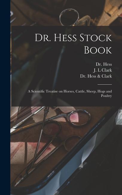 Dr. Hess Stock Book: a Scientific Treatise on Horses Cattle Sheep Hogs and Poultry