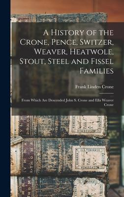 A History of the Crone Pence Switzer Weaver Heatwole Stout Steel and Fissel Families: From Which Are Descended John S. Crone and Ella Weaver Cro