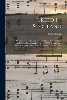 Creed in Scotland: an Exposition of the Apostles‘ Creed; With Extracts From Archbishop Hamilton‘s Catechism of 1552 John Calvin‘s Catech