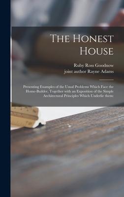 The Honest House; Presenting Examples of the Usual Problems Which Face the Home-builder Together With an Exposition of the Simple Architectural Princ