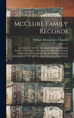 McClure Family Records: An Account of the First American Settlers and Colonial Families of the Name of McClure and Other Genealogical and His