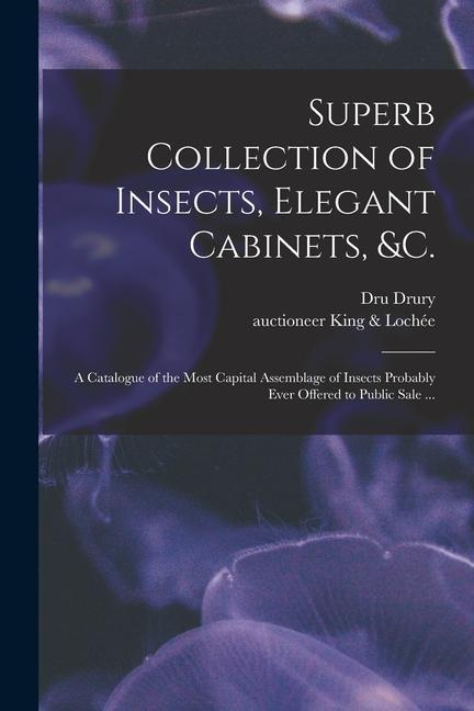 Superb Collection of Insects Elegant Cabinets &c.: a Catalogue of the Most Capital Assemblage of Insects Probably Ever Offered to Public Sale ...
