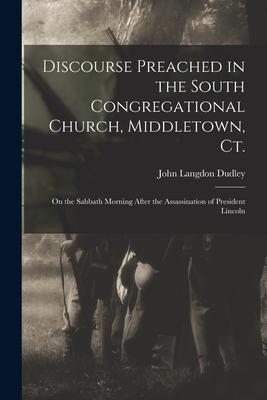 Discourse Preached in the South Congregational Church Middletown Ct.: on the Sabbath Morning After the Assassination of President Lincoln