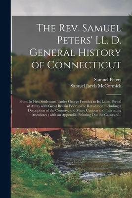 The Rev. Samuel Peters‘ LL. D. General History of Connecticut: From Its First Settlement Under George Fenwick to Its Latest Period of Amity With Great