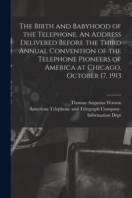 The Birth and Babyhood of the Telephone. An Address Delivered Before the Third Annual Convention of the Telephone Pioneers of America at Chicago Octo