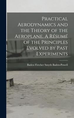 Practical Aerodynamics and the Theory of the Aeroplane. A Résumé of the Principles Evolved by Past Experiments