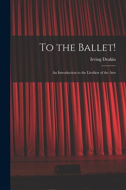 To the Ballet!: an Introduction to the Liveliest of the Arts