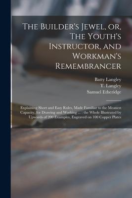 The Builder‘s Jewel or The Youth‘s Instructor and Workman‘s Remembrancer: Explaining Short and Easy Rules Made Familiar to the Meanest Capacity f