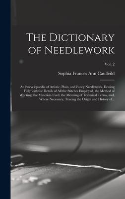 The Dictionary of Needlework: an Encyclopaedia of Artistic Plain and Fancy Needlework. Dealing Fully With the Details of All the Stitches Employed