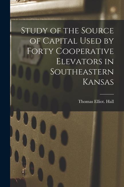 Study of the Source of Capital Used by Forty Cooperative Elevators in Southeastern Kansas