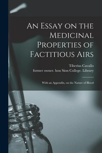 An Essay on the Medicinal Properties of Factitious Airs: With an Appendix on the Nature of Blood