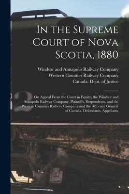 In the Supreme Court of Nova Scotia 1880 [microform]: on Appeal From the Court in Equity the Windsor and Annapolis Railway Company Plaintiffs Resp