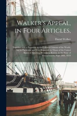 Walker‘s Appeal in Four Articles: Together With a Preamble to the Colored Citizens of the World but in Particular and Very Expressly to Those of th