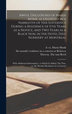 Awful Disclosures of Maria Monk as Exhibited in a Narrative of Her Sufferings During a Residence of Five Years as a Novice and Two Years as a Black Nun in the Hotel Dieu Nunnery at Montreal [microform]