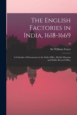 The English Factories in India 1618-1669: a Calendar of Documents in the India Office British Museum and Public Record Office; 10