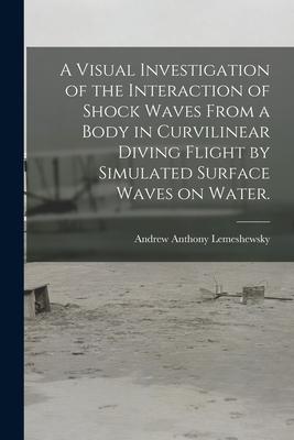 A Visual Investigation of the Interaction of Shock Waves From a Body in Curvilinear Diving Flight by Simulated Surface Waves on Water.