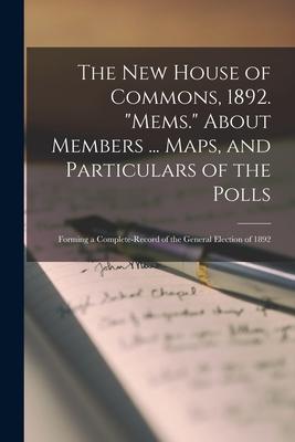 The New House of Commons 1892. Mems. About Members ... Maps and Particulars of the Polls; Forming a Complete-record of the General Election of 189