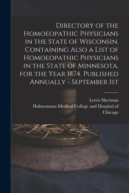 Directory of the Homoeopathic Physicians in the State of Wisconsin Containing Also a List of Homoeopathic Physicians in the State of Minnesota for t
