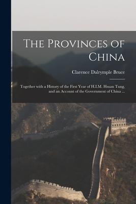 The Provinces of China: Together With a History of the First Year of H.I.M. Hsuan Tung and an Account of the Government of China ...