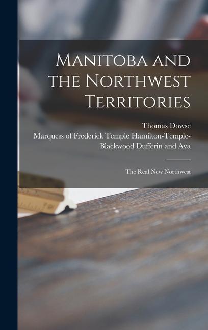 Manitoba and the Northwest Territories [microform]: the Real New Northwest