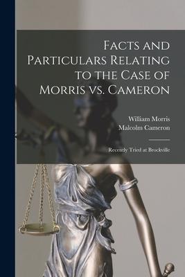 Facts and Particulars Relating to the Case of Morris Vs. Cameron [microform]: Recently Tried at Brockville