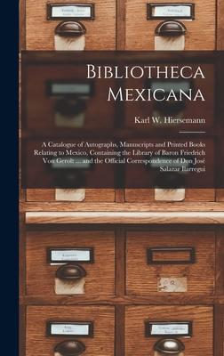 Bibliotheca Mexicana: a Catalogue of Autographs Manuscripts and Printed Books Relating to Mexico Containing the Library of Baron Friedrich