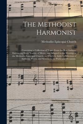 The Methodist Harmonist: Containing a Collection of Tunes From the Best Authors Embracing Every Variety of Metre and Adapted to the Worship o