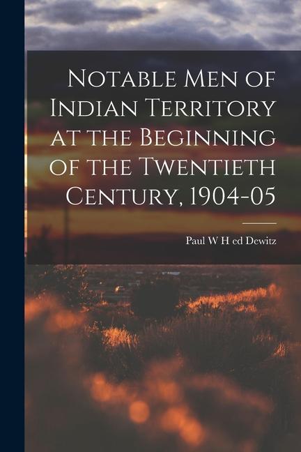 Notable Men of Indian Territory at the Beginning of the Twentieth Century 1904-05